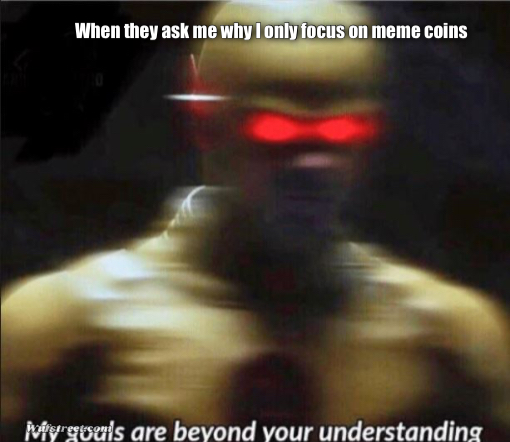 my goals are beyond your understanding