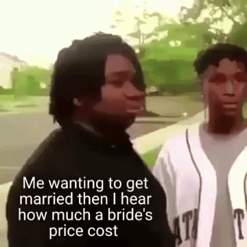 Me wanting to get married then I hear how much a bride's price cost 